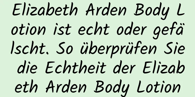 Elizabeth Arden Body Lotion ist echt oder gefälscht. So überprüfen Sie die Echtheit der Elizabeth Arden Body Lotion