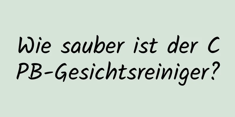 Wie sauber ist der CPB-Gesichtsreiniger?