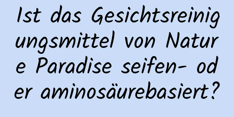 Ist das Gesichtsreinigungsmittel von Nature Paradise seifen- oder aminosäurebasiert?