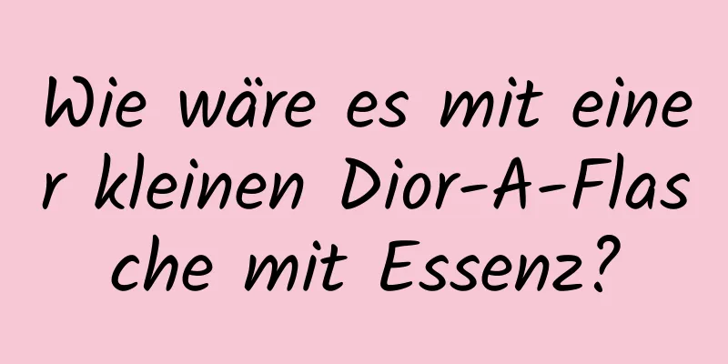 Wie wäre es mit einer kleinen Dior-A-Flasche mit Essenz?