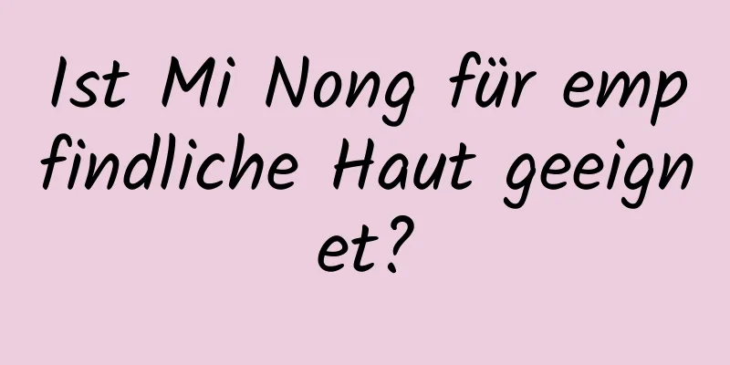 Ist Mi Nong für empfindliche Haut geeignet?
