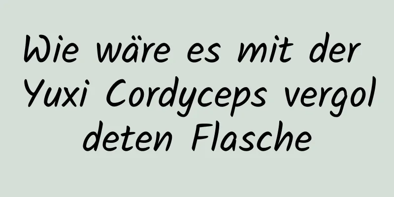 Wie wäre es mit der Yuxi Cordyceps vergoldeten Flasche