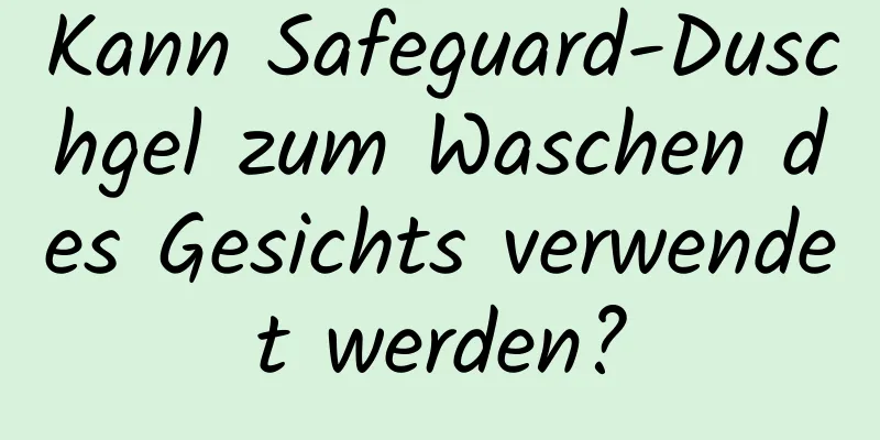 Kann Safeguard-Duschgel zum Waschen des Gesichts verwendet werden?