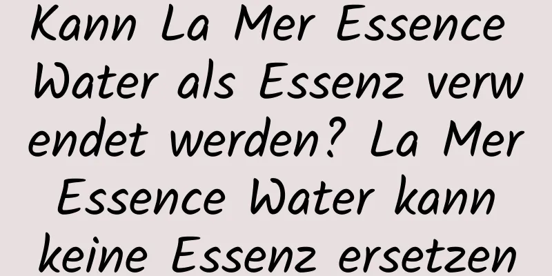 Kann La Mer Essence Water als Essenz verwendet werden? La Mer Essence Water kann keine Essenz ersetzen