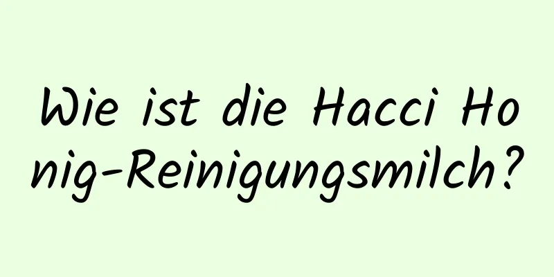 Wie ist die Hacci Honig-Reinigungsmilch?