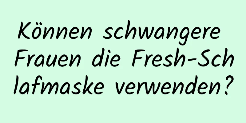 Können schwangere Frauen die Fresh-Schlafmaske verwenden?