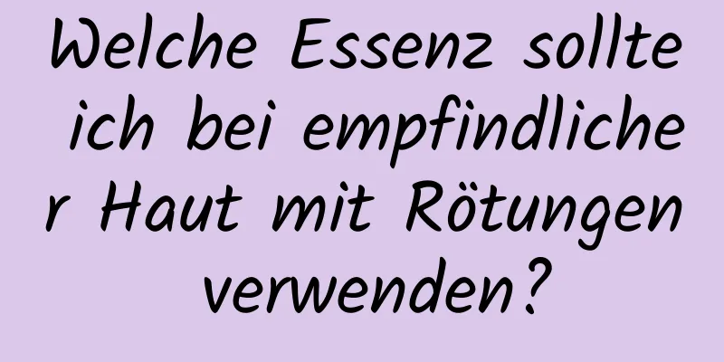 Welche Essenz sollte ich bei empfindlicher Haut mit Rötungen verwenden?