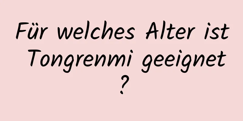 Für welches Alter ist Tongrenmi geeignet?