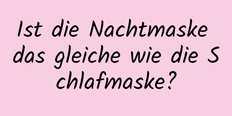 Ist die Nachtmaske das gleiche wie die Schlafmaske?