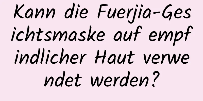 Kann die Fuerjia-Gesichtsmaske auf empfindlicher Haut verwendet werden?
