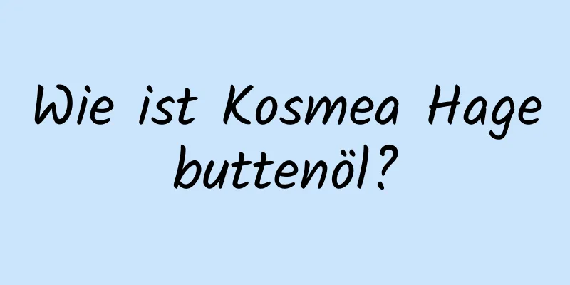 Wie ist Kosmea Hagebuttenöl?