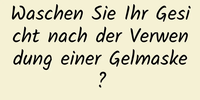 Waschen Sie Ihr Gesicht nach der Verwendung einer Gelmaske?