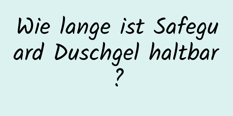 Wie lange ist Safeguard Duschgel haltbar?
