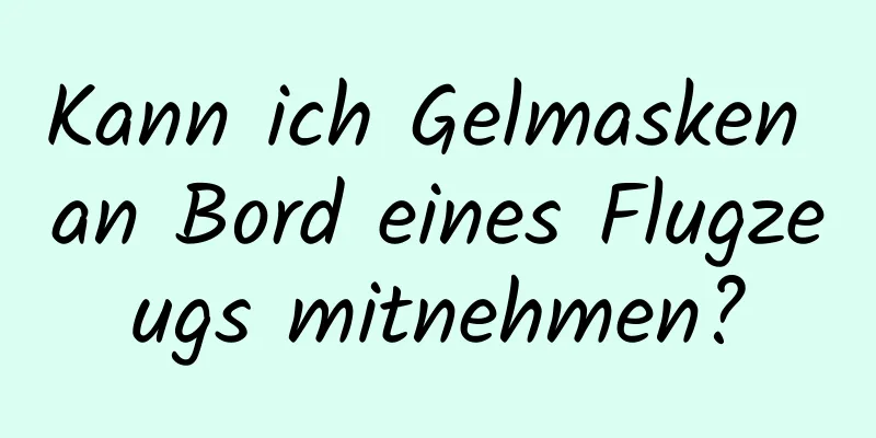 Kann ich Gelmasken an Bord eines Flugzeugs mitnehmen?