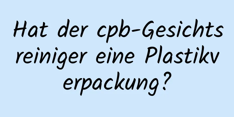 Hat der cpb-Gesichtsreiniger eine Plastikverpackung?