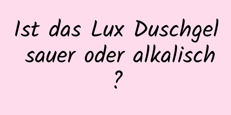 Ist das Lux Duschgel sauer oder alkalisch?