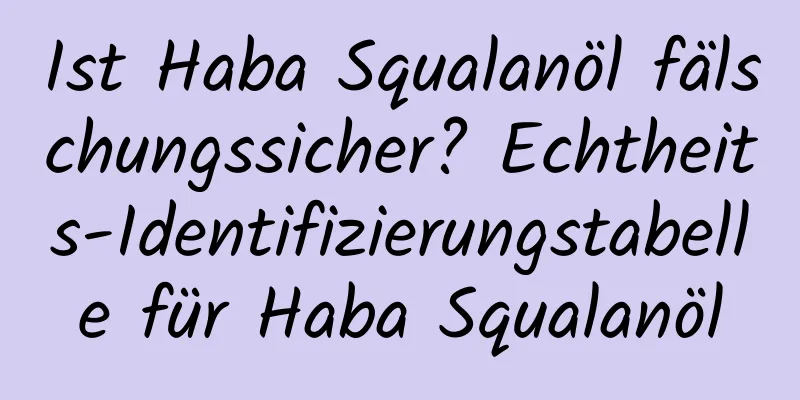 Ist Haba Squalanöl fälschungssicher? Echtheits-Identifizierungstabelle für Haba Squalanöl