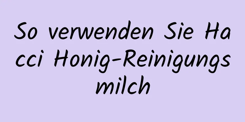 So verwenden Sie Hacci Honig-Reinigungsmilch