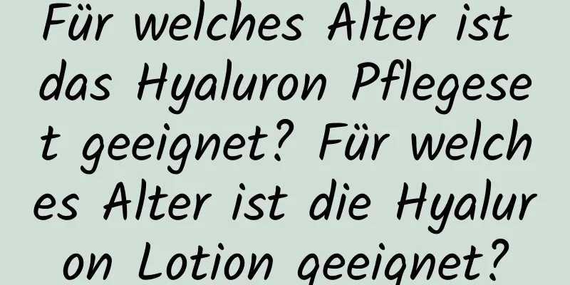 Für welches Alter ist das Hyaluron Pflegeset geeignet? Für welches Alter ist die Hyaluron Lotion geeignet?