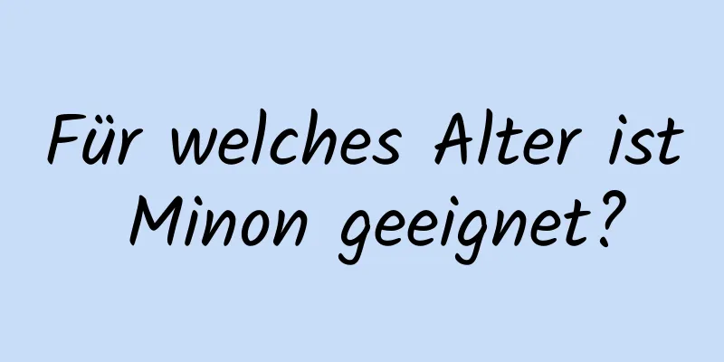 Für welches Alter ist Minon geeignet?