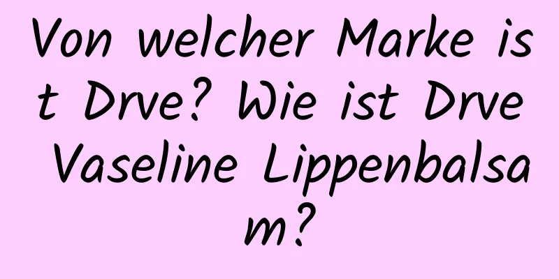 Von welcher Marke ist Drve? Wie ist Drve Vaseline Lippenbalsam?
