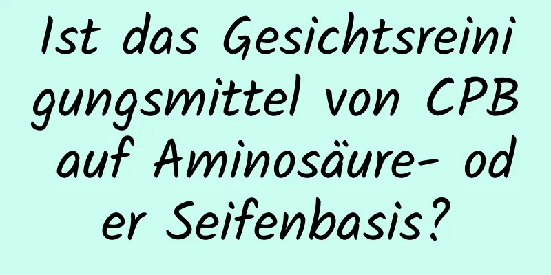Ist das Gesichtsreinigungsmittel von CPB auf Aminosäure- oder Seifenbasis?