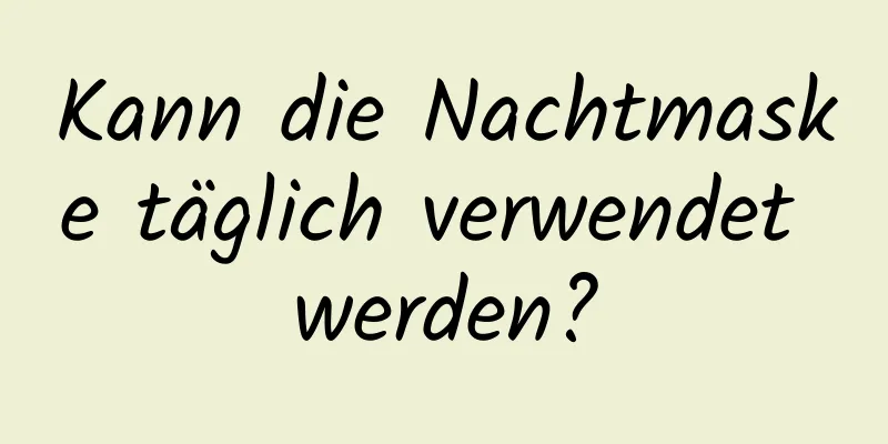 Kann die Nachtmaske täglich verwendet werden?