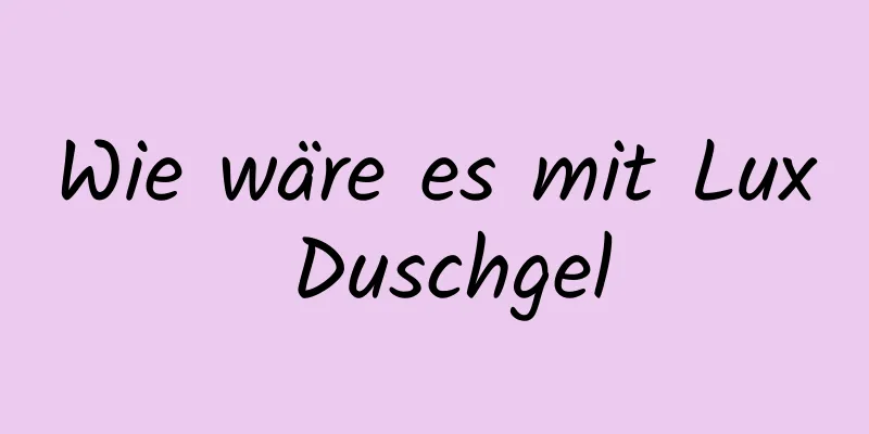 Wie wäre es mit Lux Duschgel
