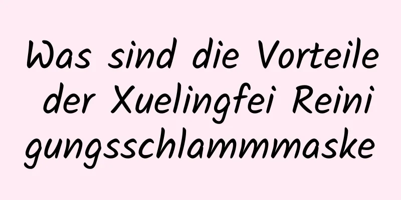 Was sind die Vorteile der Xuelingfei Reinigungsschlammmaske