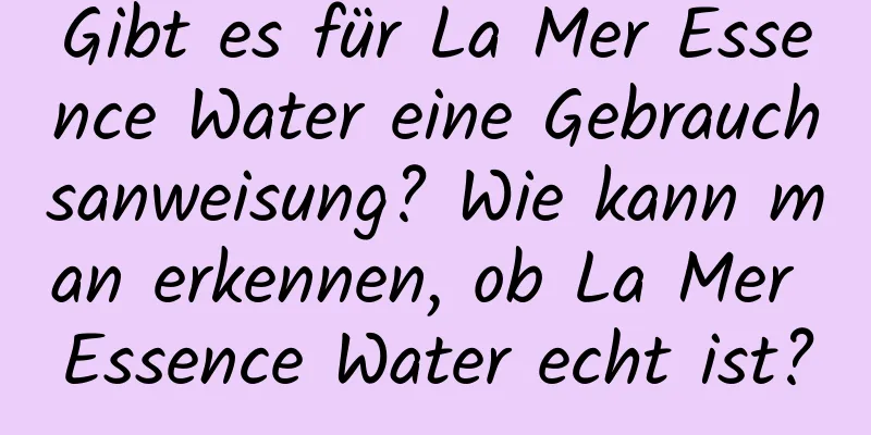 Gibt es für La Mer Essence Water eine Gebrauchsanweisung? Wie kann man erkennen, ob La Mer Essence Water echt ist?