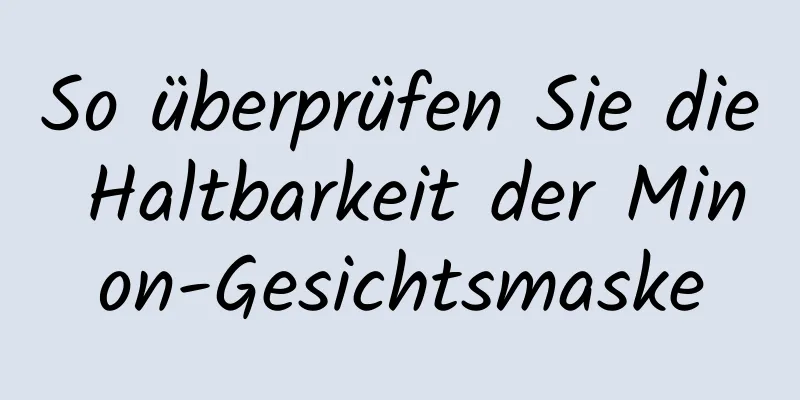 So überprüfen Sie die Haltbarkeit der Minon-Gesichtsmaske