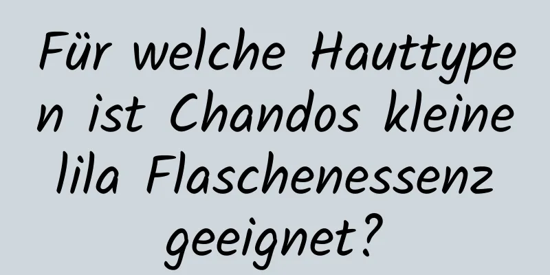 Für welche Hauttypen ist Chandos kleine lila Flaschenessenz geeignet?