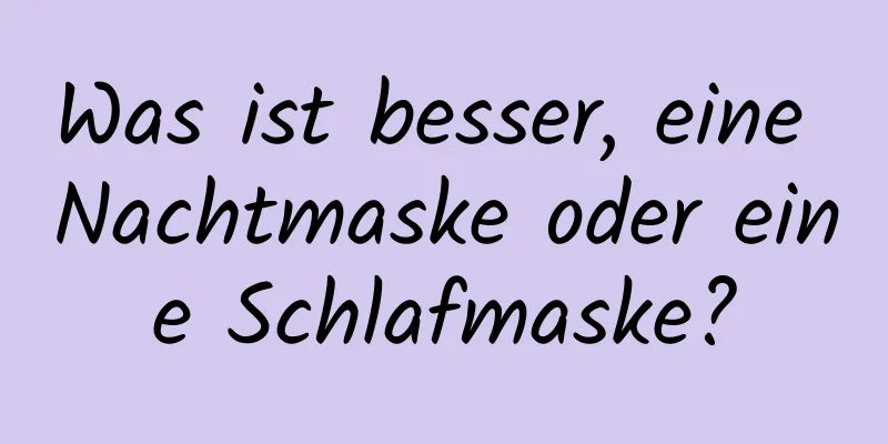 Was ist besser, eine Nachtmaske oder eine Schlafmaske?