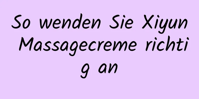 So wenden Sie Xiyun Massagecreme richtig an