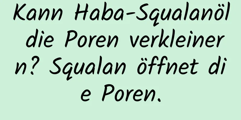Kann Haba-Squalanöl die Poren verkleinern? Squalan öffnet die Poren.