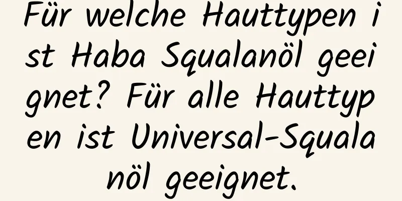 Für welche Hauttypen ist Haba Squalanöl geeignet? Für alle Hauttypen ist Universal-Squalanöl geeignet.
