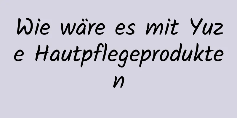 Wie wäre es mit Yuze Hautpflegeprodukten