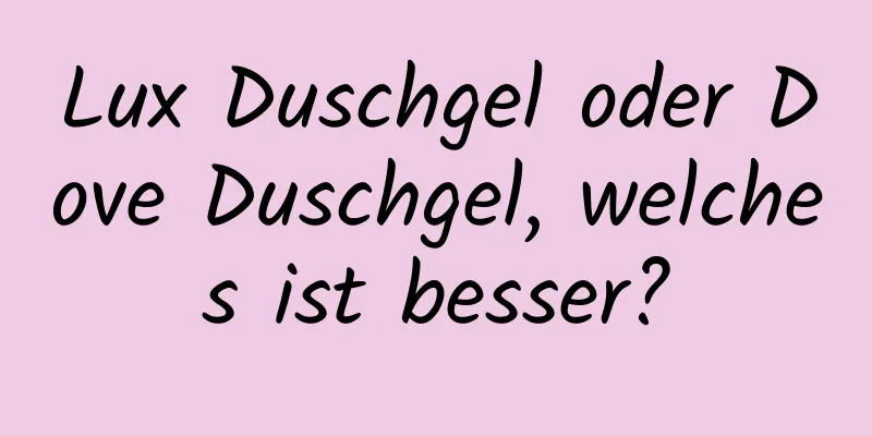 Lux Duschgel oder Dove Duschgel, welches ist besser?