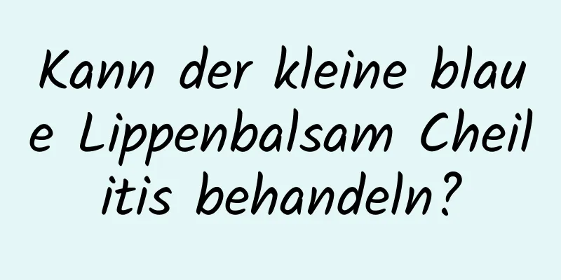 Kann der kleine blaue Lippenbalsam Cheilitis behandeln?
