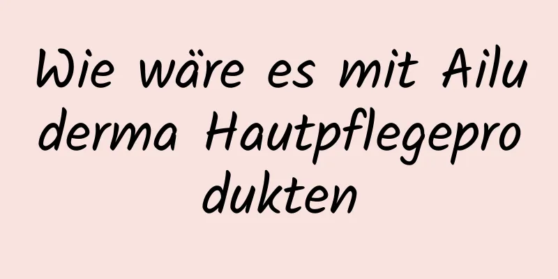 Wie wäre es mit Ailuderma Hautpflegeprodukten