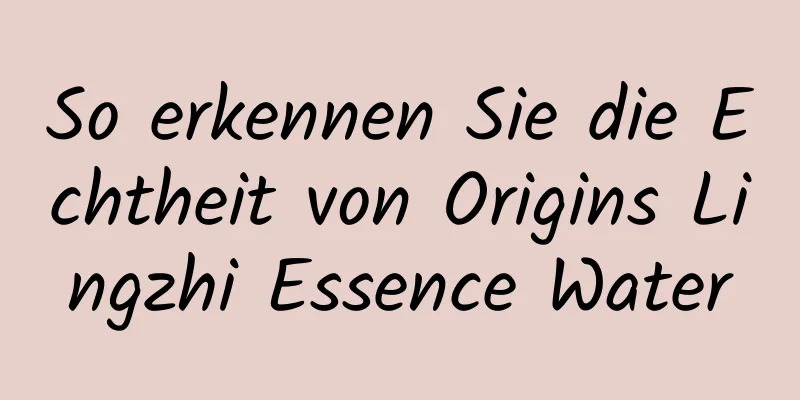 So erkennen Sie die Echtheit von Origins Lingzhi Essence Water