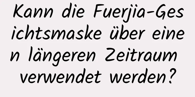 Kann die Fuerjia-Gesichtsmaske über einen längeren Zeitraum verwendet werden?