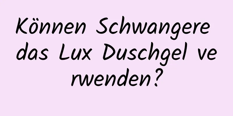 Können Schwangere das Lux Duschgel verwenden?