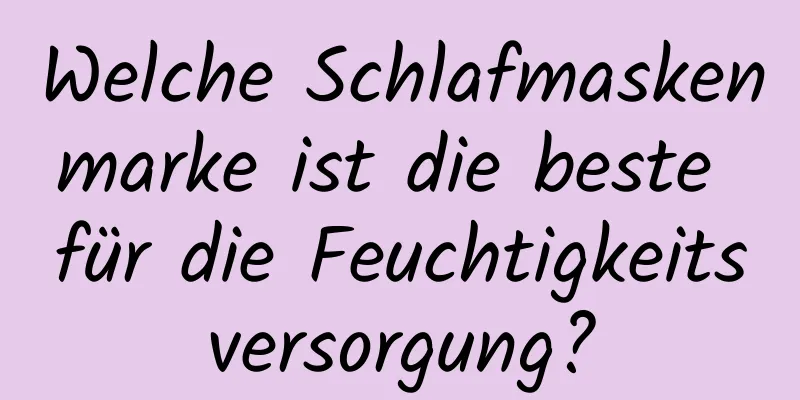 Welche Schlafmaskenmarke ist die beste für die Feuchtigkeitsversorgung?