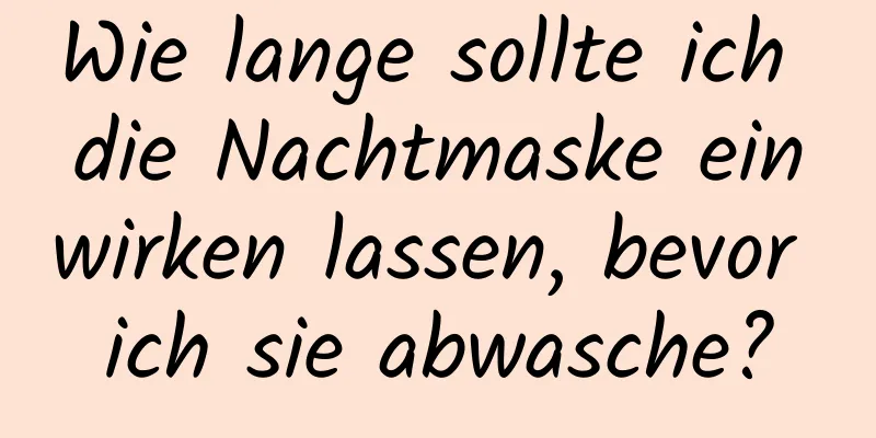 Wie lange sollte ich die Nachtmaske einwirken lassen, bevor ich sie abwasche?