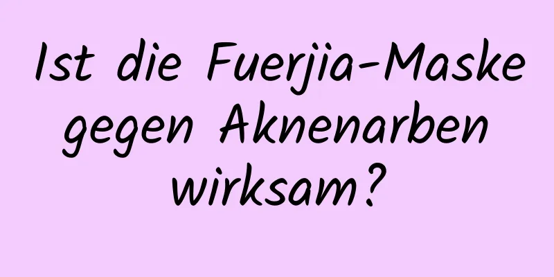 Ist die Fuerjia-Maske gegen Aknenarben wirksam?