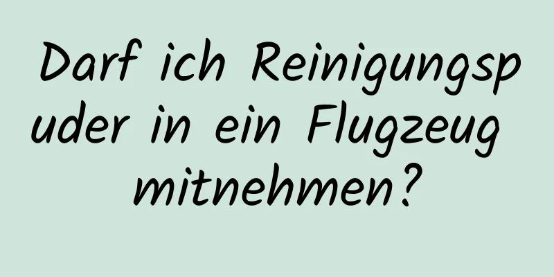 Darf ich Reinigungspuder in ein Flugzeug mitnehmen?
