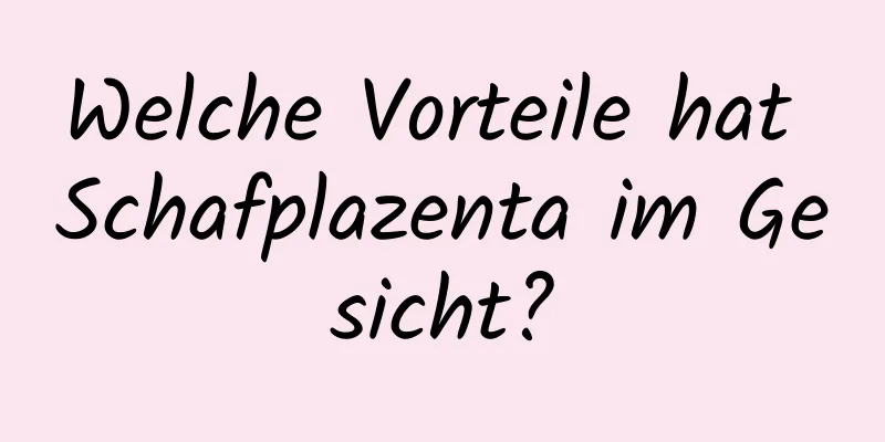 Welche Vorteile hat Schafplazenta im Gesicht?