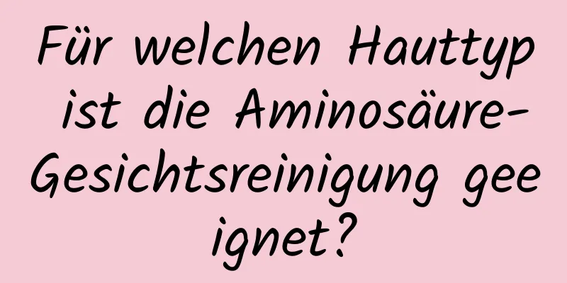Für welchen Hauttyp ist die Aminosäure-Gesichtsreinigung geeignet?