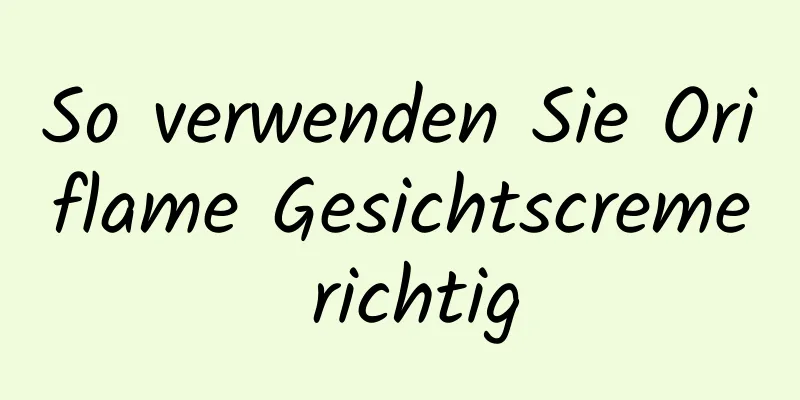 So verwenden Sie Oriflame Gesichtscreme richtig